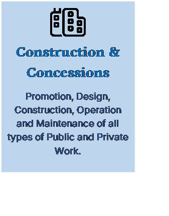 Cuadro de texto:  
Construction & Concessions
Promotion, Design, Construction, Operation and Maintenance of all types of Public and Private Work.
