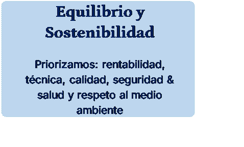 Rectángulo redondeado: Equilibrio y Sostenibilidad
Priorizamos: rentabilidad, técnica, calidad, seguridad & salud y respeto al medio ambiente